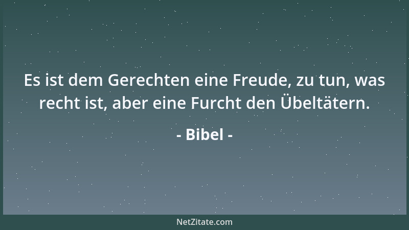 Bibel - Es ist dem Gerechten eine Freude, zu tun, was recht ist, aber eine Furcht den Übeltätern....