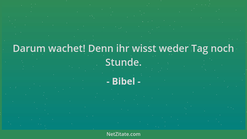Bibel - Darum wachet! Denn ihr wisst weder Tag noch Stunde....