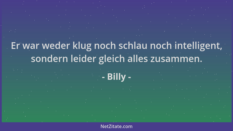 Billy - Er war weder klug noch schlau noch intelligent, sondern leider gleich alles zusammen....