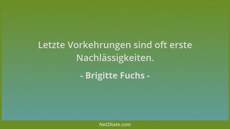 Brigitte Fuchs - Letzte Vorkehrungen sind oft erste Nachlässigkeiten....