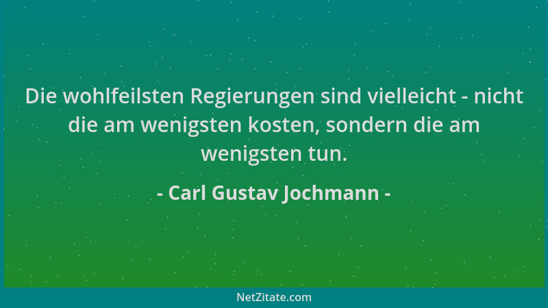 Carl Gustav Jochmann - Die wohlfeilsten Regierungen sind vielleicht - nicht die am wenigsten kosten, sondern die am wenigst...