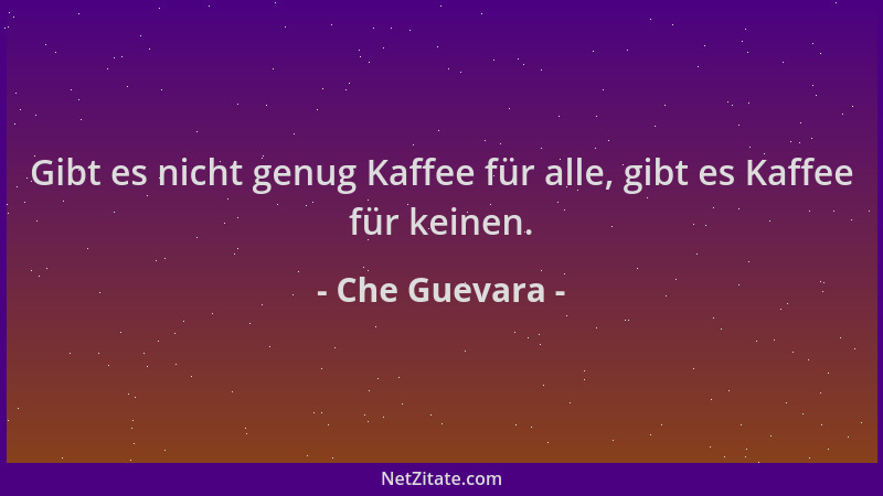 Che Guevara - Gibt es nicht genug Kaffee für alle, gibt es Kaffee für keinen....
