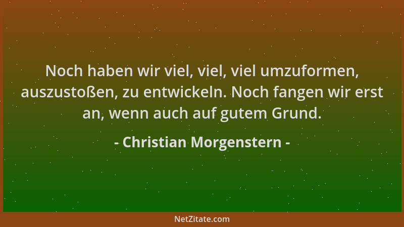 Christian Morgenstern - Noch haben wir viel, viel, viel umzuformen, auszustoßen, zu entwickeln. Noch fangen wir erst an, we...