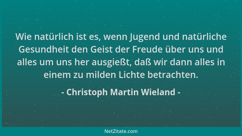 Christoph Martin Wieland - Wie natürlich ist es, wenn Jugend und natürliche Gesundheit den Geist der Freude über uns und al...