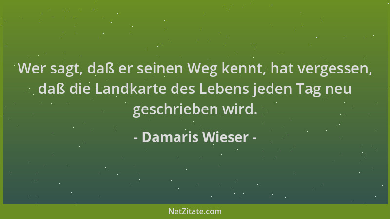 Damaris Wieser - Wer sagt, daß er seinen Weg kennt, hat vergessen, daß die Landkarte des Lebens jeden Tag neu geschrieben w...