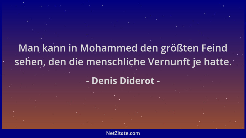 Denis Diderot - Man kann in Mohammed den größten Feind sehen, den die menschliche Vernunft je hatte....