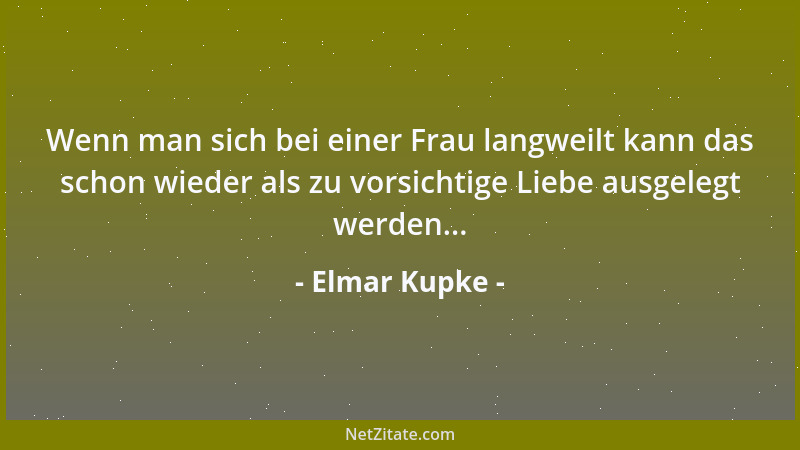 Elmar Kupke - Wenn man sich bei einer Frau langweilt kann das schon wieder als zu vorsichtige Liebe ausgelegt werden......