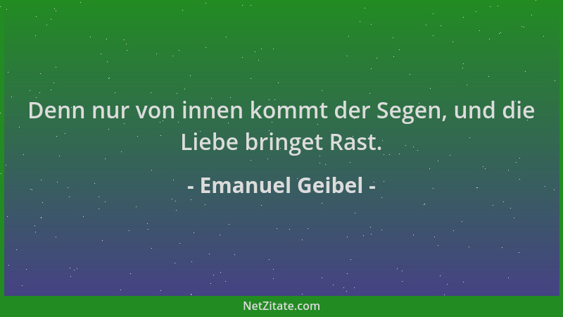 Emanuel Geibel - Denn nur von innen kommt der Segen, und die Liebe bringet Rast....