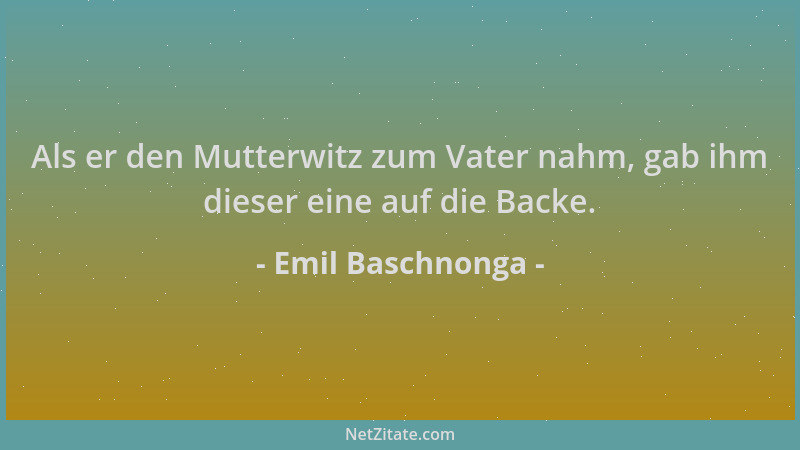 Emil Baschnonga - Als er den Mutterwitz zum Vater nahm, gab ihm dieser eine auf die Backe....