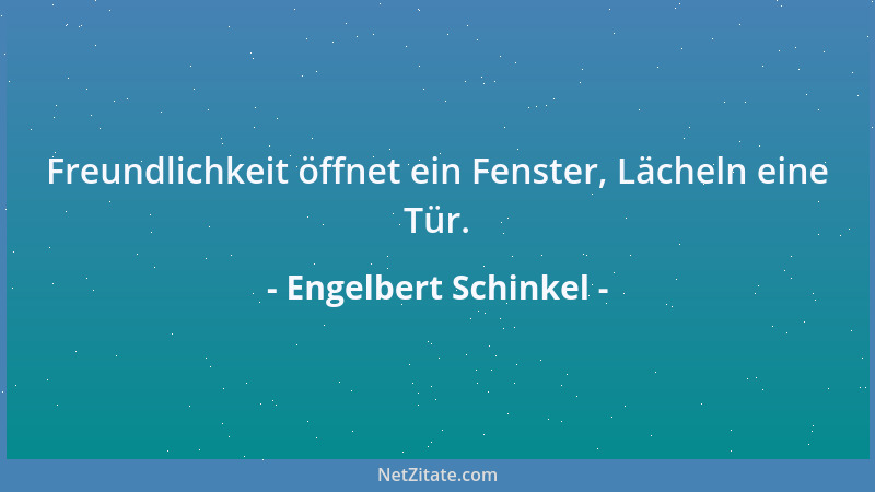 Engelbert Schinkel - Freundlichkeit öffnet ein Fenster, Lächeln eine Tür....