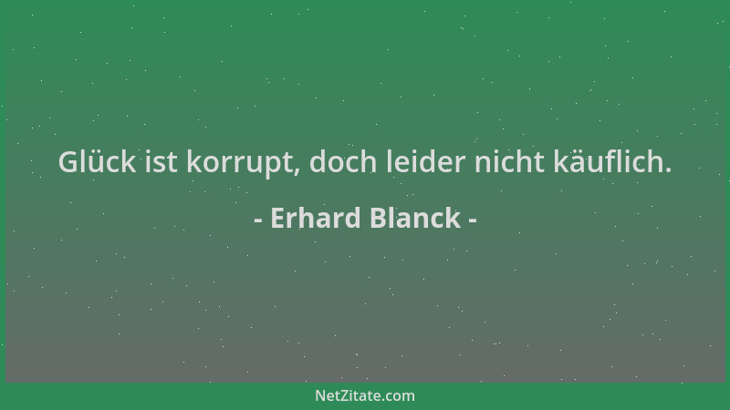 Erhard Blanck - Glück ist korrupt, doch leider nicht käuflich....
