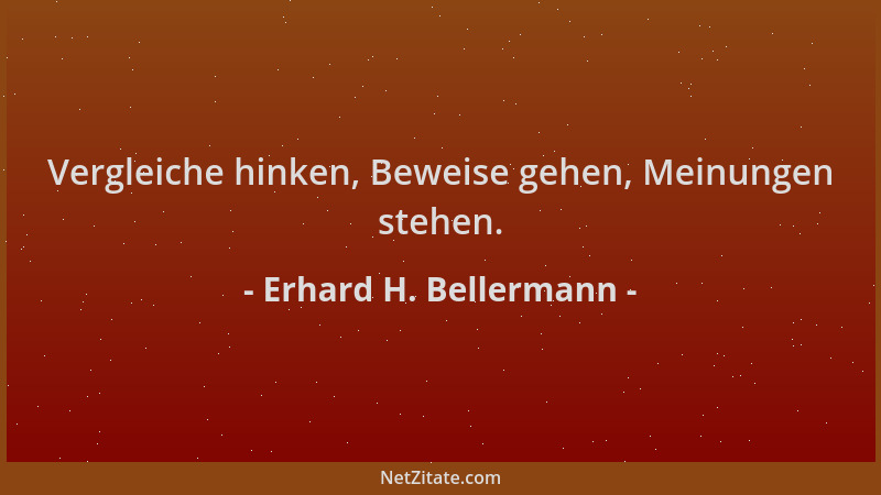 Erhard H. Bellermann - Vergleiche hinken, Beweise gehen, Meinungen stehen....