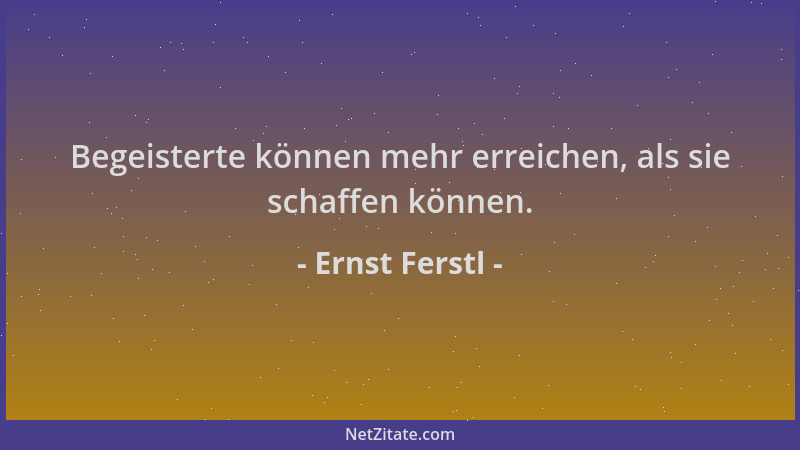 Ernst Ferstl - Begeisterte können mehr erreichen, als sie schaffen können....