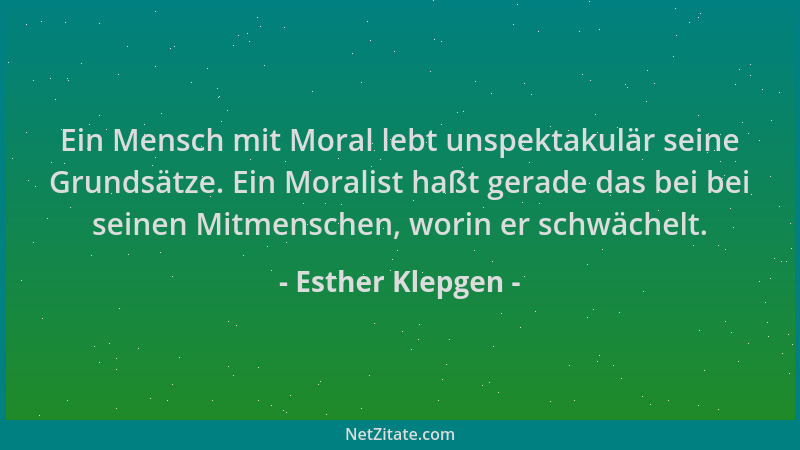 Esther Klepgen - Ein Mensch mit Moral lebt unspektakulär seine Grundsätze. Ein Moralist haßt gerade das bei bei seinen Mitm...