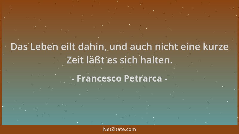 Francesco Petrarca - Das Leben eilt dahin, und auch nicht eine kurze Zeit läßt es sich halten....
