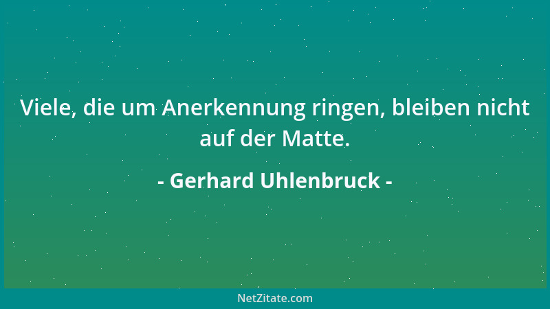 Gerhard Uhlenbruck - Viele, die um Anerkennung ringen, bleiben nicht auf der Matte....