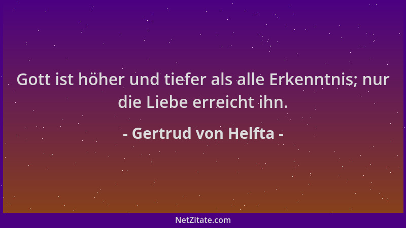 Gertrud von Helfta - Gott ist höher und tiefer als alle Erkenntnis; nur die Liebe erreicht ihn....