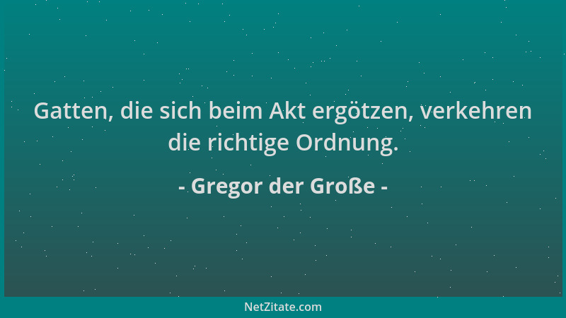 Gregor der Große - Gatten, die sich beim Akt ergötzen, verkehren die richtige Ordnung....