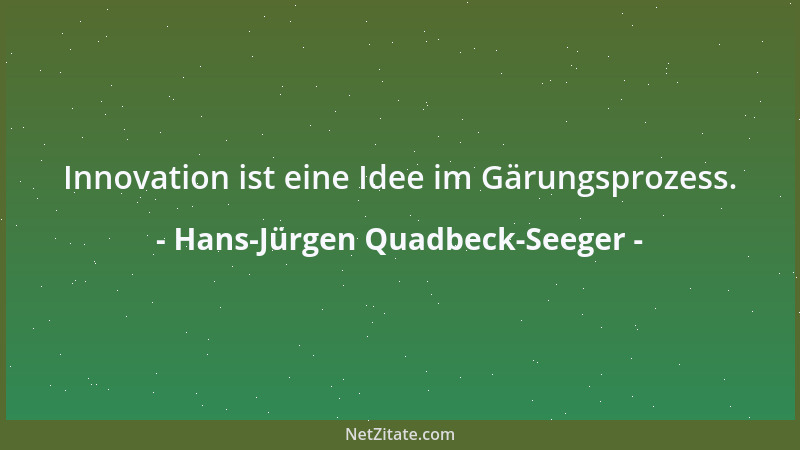 Hans-Jürgen Quadbeck-Seeger - Innovation ist eine Idee im Gärungsprozess....