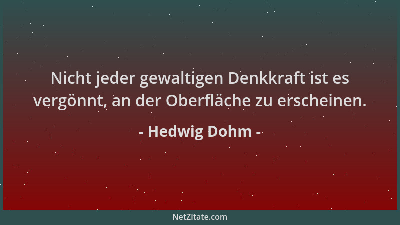 Hedwig Dohm - Nicht jeder gewaltigen Denkkraft ist es vergönnt, an der Oberfläche zu erscheinen....