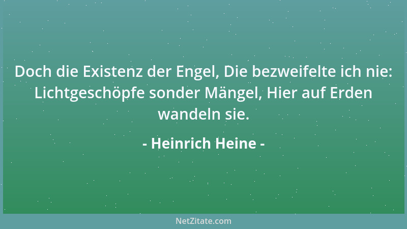 Heinrich Heine - Doch die Existenz der Engel, Die bezweifelte ich nie: Lichtgeschöpfe sonder Mängel, Hier auf Erden wandeln...