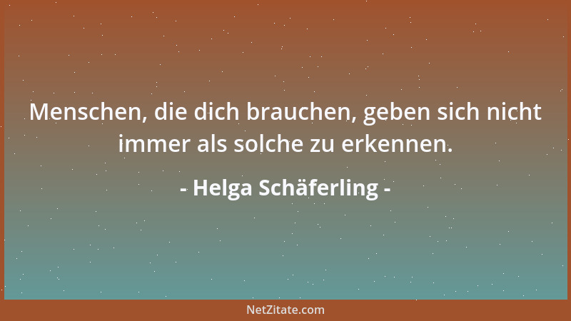 Helga Schäferling - Menschen, die dich brauchen, geben sich nicht immer als solche zu erkennen....