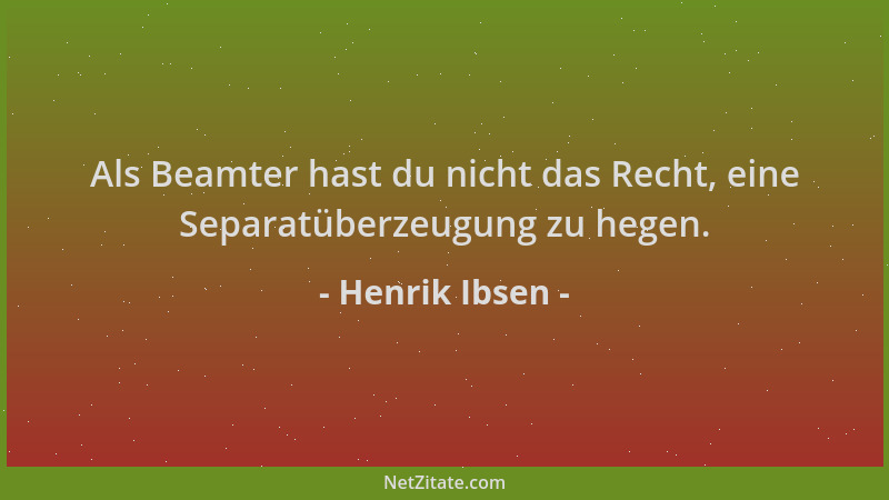 Henrik Ibsen - Als Beamter hast du nicht das Recht, eine Separatüberzeugung zu hegen....