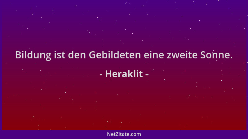 Heraklit - Bildung ist den Gebildeten eine zweite Sonne....