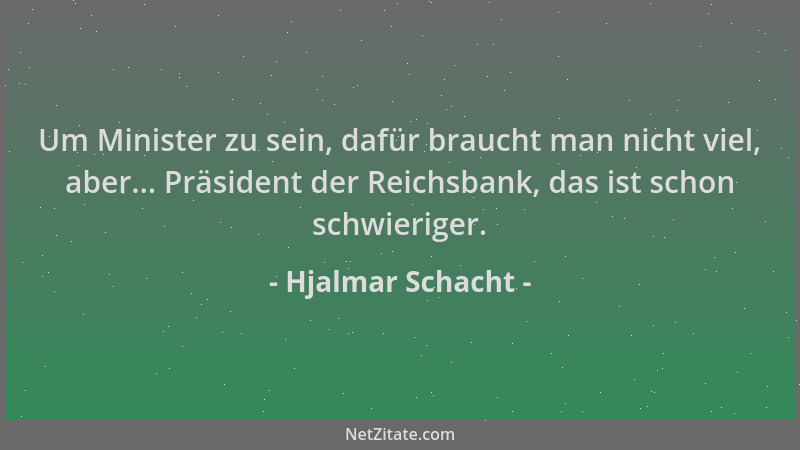 Hjalmar Schacht - Um Minister zu sein, dafür braucht man nicht viel, aber... Präsident der Reichsbank, das ist schon schwie...