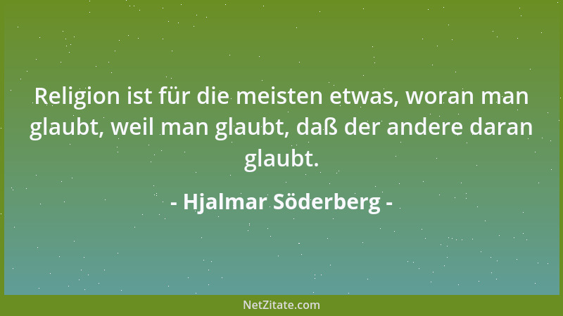 Hjalmar Söderberg - Religion ist für die meisten etwas, woran man glaubt, weil man glaubt, daß der andere daran glaubt....