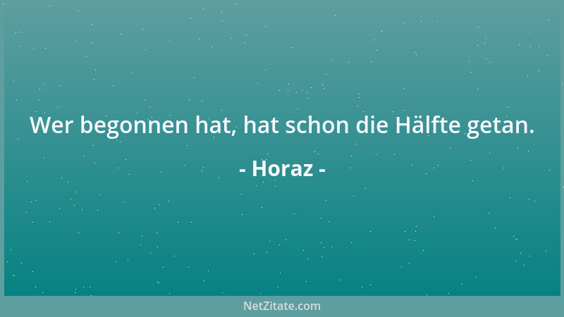 Horaz - Wer begonnen hat, hat schon die Hälfte getan....