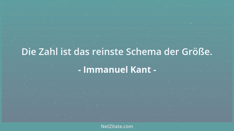 Immanuel Kant - Die Zahl ist das reinste Schema der Größe....