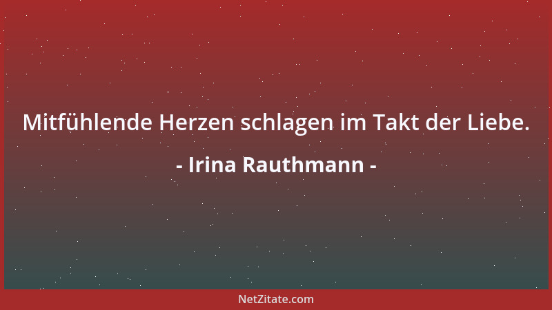 Irina Rauthmann - Mitfühlende Herzen schlagen im Takt der Liebe....