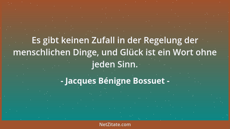 Jacques Bénigne Bossuet - Es gibt keinen Zufall in der Regelung der menschlichen Dinge, und Glück ist ein Wort ohne jeden S...