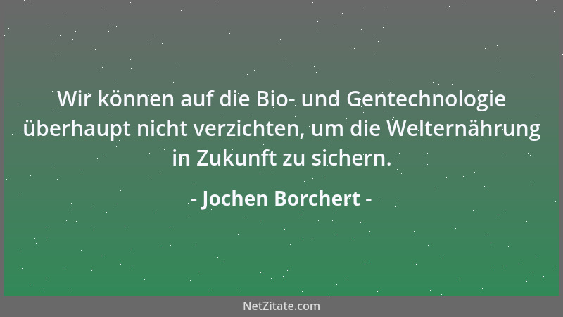 Jochen Borchert - Wir können auf die Bio- und Gentechnologie überhaupt nicht verzichten, um die Welternährung in Zukunft zu...