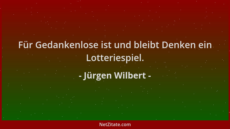 Jürgen Wilbert - Für Gedankenlose ist und bleibt Denken ein Lotteriespiel....