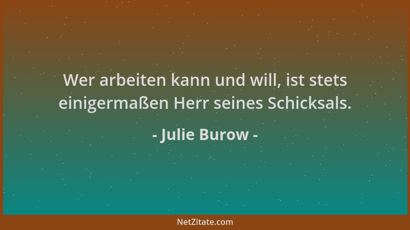 Julie Burow - Wer arbeiten kann und will, ist stets einigermaßen Herr seines Schicksals....
