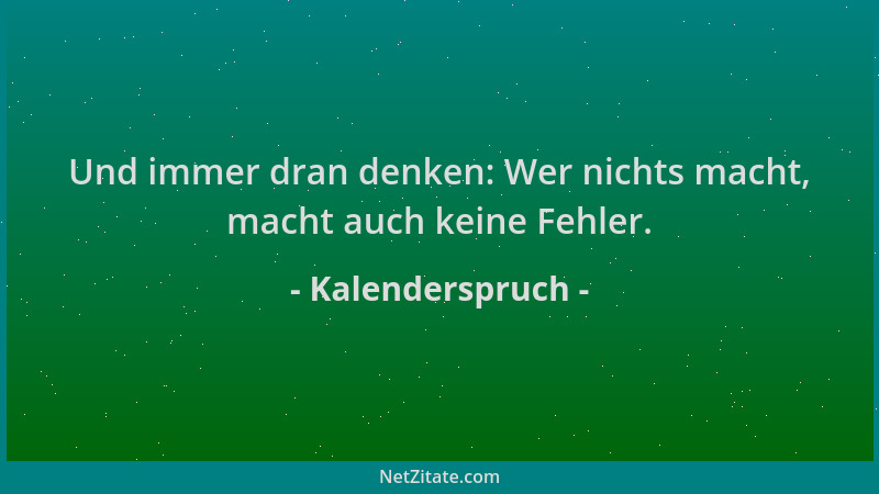 Kalenderspruch - Und immer dran denken: Wer nichts macht, macht auch keine Fehler....