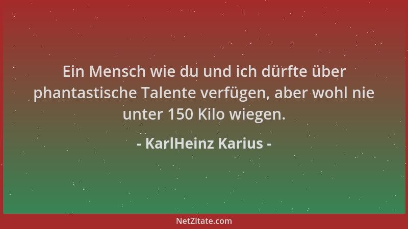 KarlHeinz Karius - Ein Mensch wie du und ich dürfte über phantastische Talente verfügen, aber wohl nie unter 150 Kilo wiege...