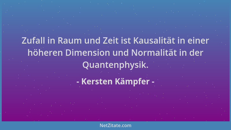 Kersten Kämpfer - Zufall in Raum und Zeit ist Kausalität in einer höheren Dimension und Normalität in der Quantenphysik....