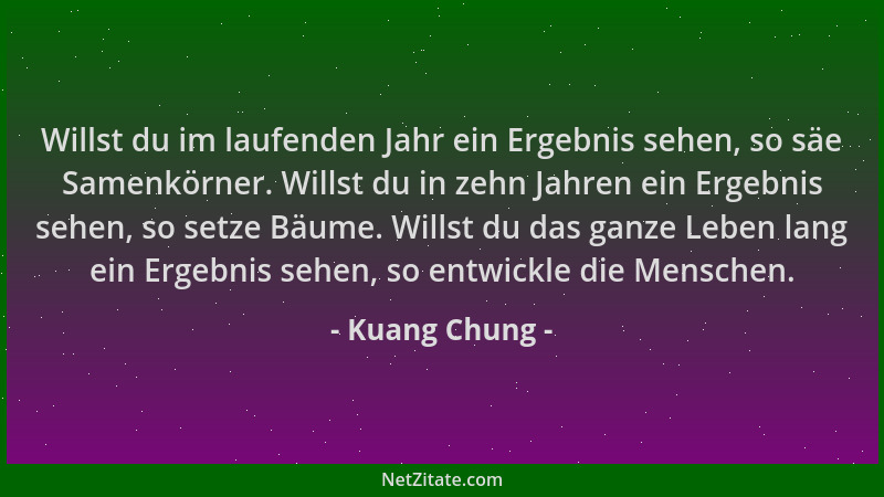 Kuang Chung - Willst du im laufenden Jahr ein Ergebnis sehen, so säe Samenkörner. Willst du in zehn Jahren ein Ergebnis seh...