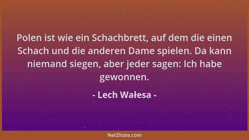 Lech Wałesa - Polen ist wie ein Schachbrett, auf dem die einen Schach und die anderen Dame spielen. Da kann niemand siegen,...