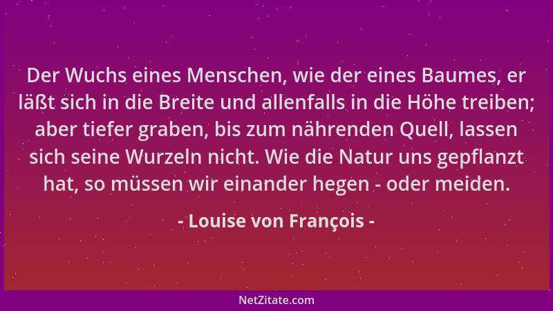 Louise von François - Der Wuchs eines Menschen, wie der eines Baumes, er läßt sich in die Breite und allenfalls in die Höhe...