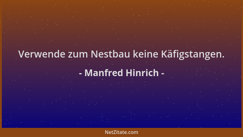 Manfred Hinrich - Verwende zum Nestbau keine Käfigstangen....