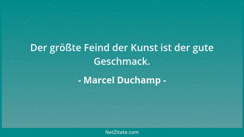 Marcel Duchamp - Der größte Feind der Kunst ist der gute Geschmack....
