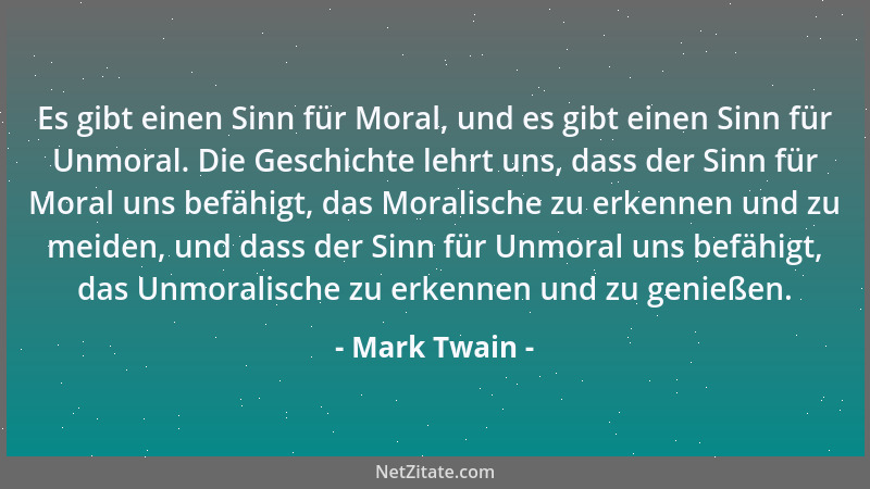 Mark Twain - Es gibt einen Sinn für Moral, und es gibt einen Sinn für Unmoral. Die Geschichte lehrt uns, dass der Sinn für...