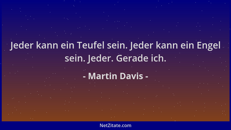 Martin Davis - Jeder kann ein Teufel sein. Jeder kann ein Engel sein. Jeder. Gerade ich....