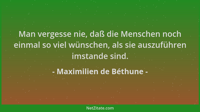 Maximilien de Béthune - Man vergesse nie, daß die Menschen noch einmal so viel wünschen, als sie auszuführen imstande sind....