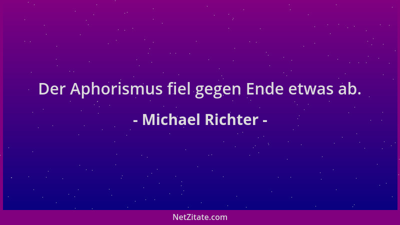 Michael Richter - Der Aphorismus fiel gegen Ende etwas ab....