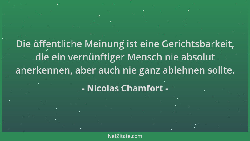 Nicolas Chamfort - Die öffentliche Meinung ist eine Gerichtsbarkeit, die ein vernünftiger Mensch nie absolut anerkennen, ab...